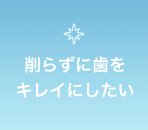 削らずに歯をキレイにしたい