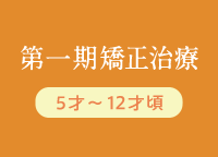 第一期矯正治療 5才〜12才頃