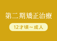 第二期矯正治療 12才頃〜成人